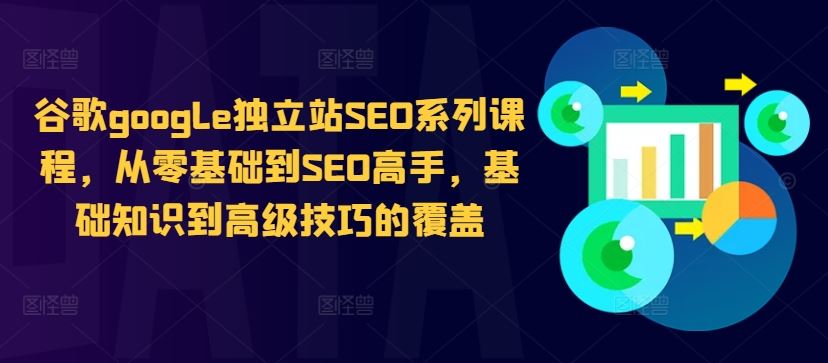 谷歌google独立站SEO系列课程，从零基础到SEO高手，基础知识到高级技巧的覆盖-梦帆创业网