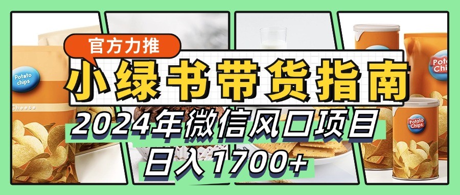 小绿书带货完全教学指南，2024年微信风口项目，日入1700+-梦帆创业网