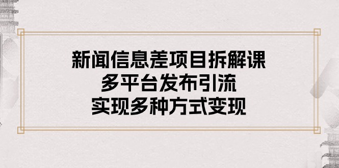 （10805期）新闻信息差项目拆解课：多平台发布引流，实现多种方式变现-梦帆创业网
