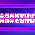 音效剪辑思维课，后期剪辑师必备技能之一（8节课）-梦帆创业网