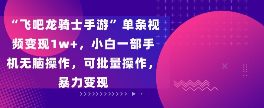 飞吧龙骑士手游”单条视频变现1w+，小白一部手机无脑操作，可批量操作，暴力变现-梦帆创业网