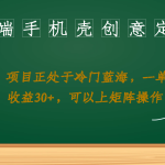 高端手机壳创意定制，项目正处于蓝海，每单收益30+，可以上矩阵操作-梦帆创业网