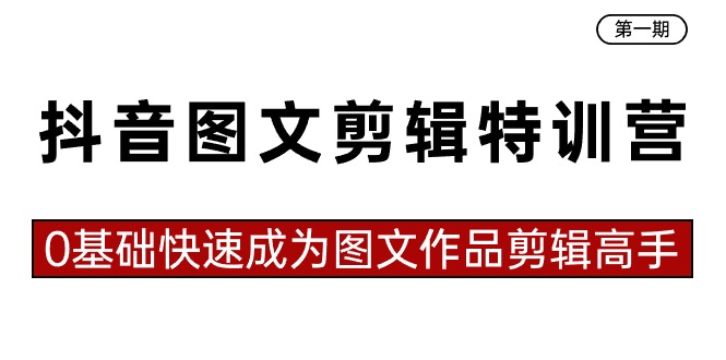抖音图文剪辑特训营第一期，0基础快速成为图文作品剪辑高手（23节课）-梦帆创业网