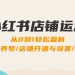 小红书店铺运营：0到1轻松盈利，账号定位/养号/店铺开通与设置/选品/发货-梦帆创业网