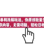 AI最新暴利洗稿玩法，伪原创批量生成小红书爆款内容，无需动脑，日收500+-梦帆创业网