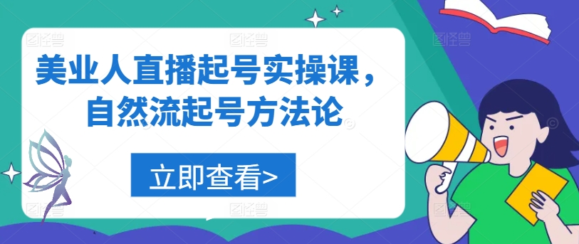 美业人直播起号实操课，自然流起号方法论-梦帆创业网
