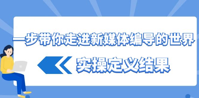 一步带你走进 新媒体编导的世界，实操定义结果（17节课）-梦帆创业网