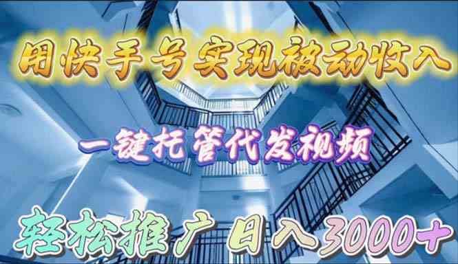 （9860期）用快手号实现被动收入，一键托管代发视频，轻松推广日入3000+-梦帆创业网