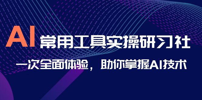 AI-常用工具实操研习社，一次全面体验，助你掌握AI技术-梦帆创业网