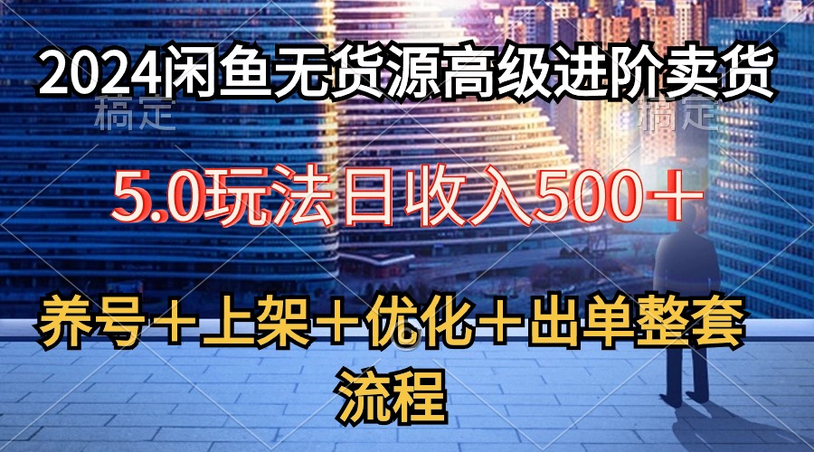 （10332期）2024闲鱼无货源高级进阶卖货5.0，养号＋选品＋上架＋优化＋出单整套流程-梦帆创业网
