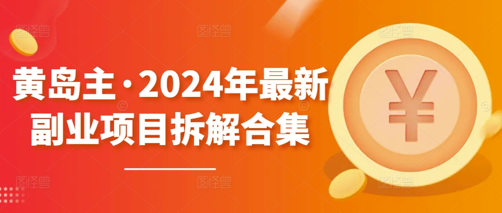 黄岛主·2024年最新副业项目拆解合集【无水印】-梦帆创业网