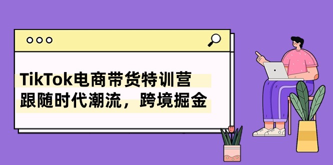 TikTok电商带货特训营，跟随时代潮流，跨境掘金（8节课）-梦帆创业网