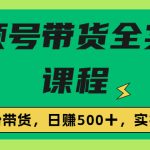 收费1980的视频号带货保姆级全实操教程,0粉带货-梦帆创业网