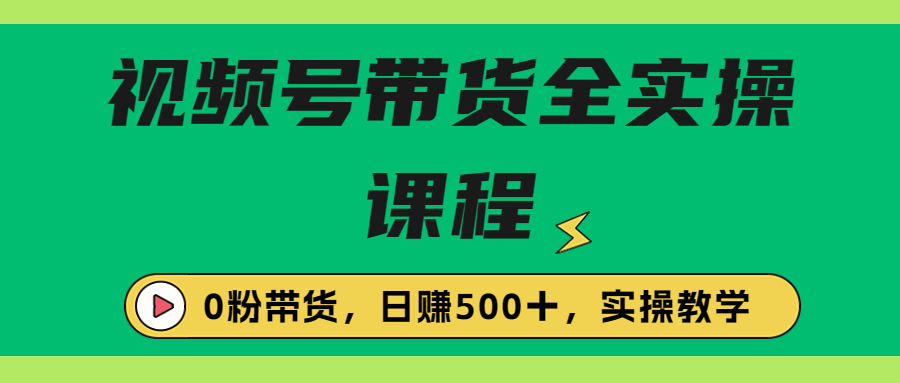 收费1980的视频号带货保姆级全实操教程，0粉带货-梦帆创业网