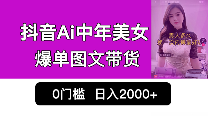 抖音Ai中年美女爆单图文带货，最新玩法，0门槛发图文，日入2000+销量爆炸-梦帆创业网