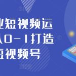 抖音商业短视频运营课,从0-1打造商业短视频号-梦帆创业网