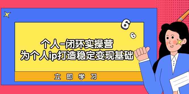 （9331期）个人-闭环实操营：为个人ip打造稳定变现基础，从价值定位/爆款打造/产品…-梦帆创业网