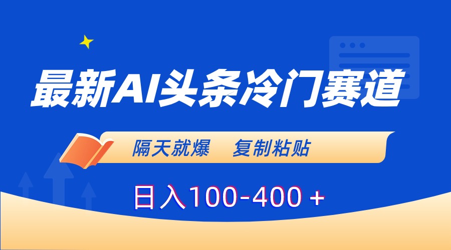 最新AI头条冷门赛道，隔天就爆，复制粘贴日入100-400-梦帆创业网