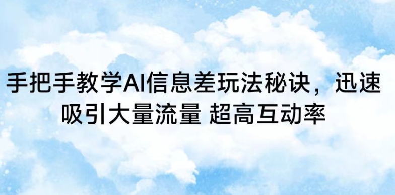 手把手教学AI信息差玩法秘诀，迅速吸引大量流量，超高互动率-梦帆创业网