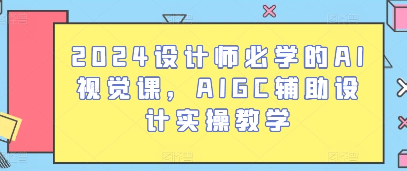 2024设计师必学的AI视觉课，AIGC辅助设计实操教学-梦帆创业网