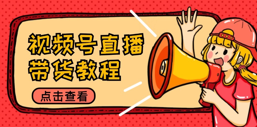 视频号直播带货教程：选品思路与话术拆解/掌握多种带货套路/提升直播效果-梦帆创业网