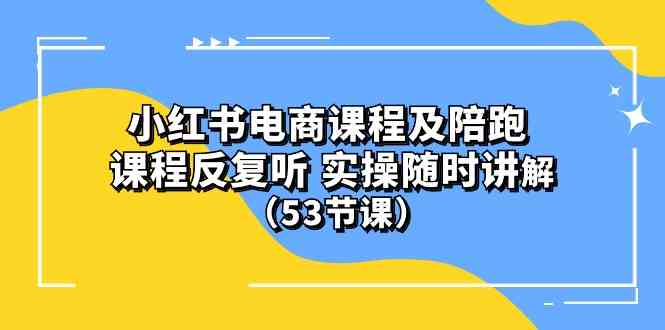(10170期）小红书电商课程及陪跑 课程反复听 实操随时讲解 （53节课）-梦帆创业网