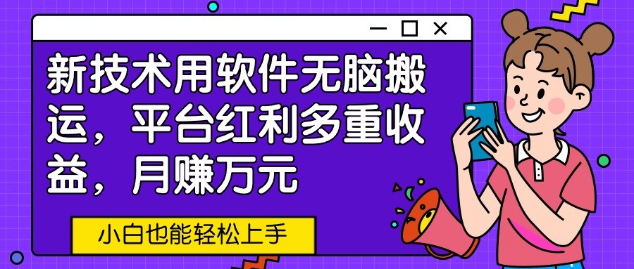 新技术用软件无脑搬运，平台红利多重收益，月赚万元，小白也能轻松上手-梦帆创业网