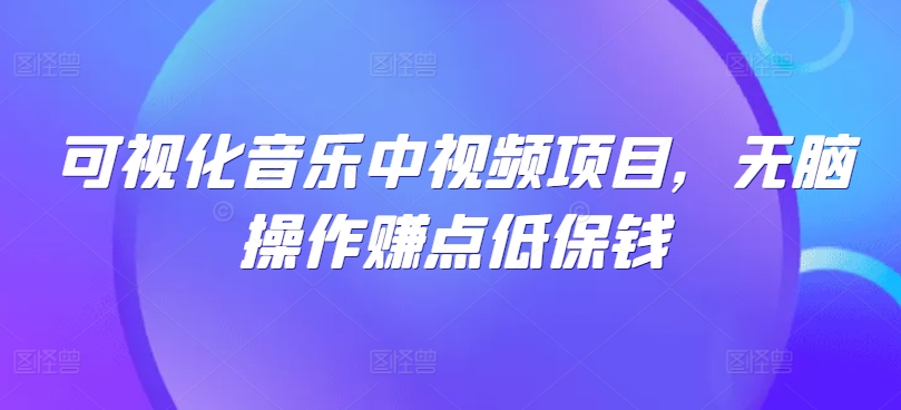 可视化音乐中视频项目，无脑操作赚点低保钱-梦帆创业网