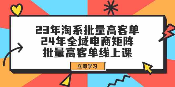 23年淘系批量高客单+24年全域电商矩阵，批量高客单线上课（109节课）-梦帆创业网