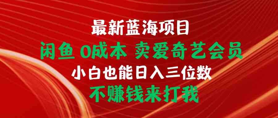 （10117期）最新蓝海项目 闲鱼0成本 卖爱奇艺会员 小白也能入三位数 不赚钱来打我-梦帆创业网