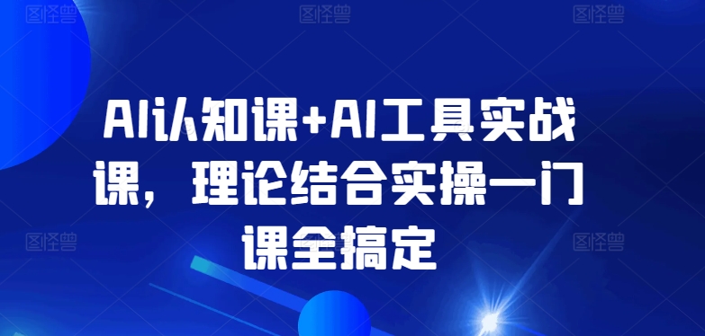 AI认知课+AI工具实战课，理论结合实操一门课全搞定-梦帆创业网