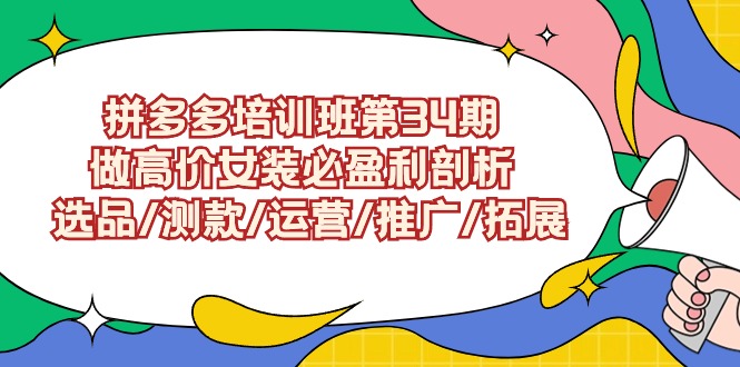 拼多多培训班第34期：做高价女装必盈利剖析 选品/测款/运营/推广/拓展-梦帆创业网