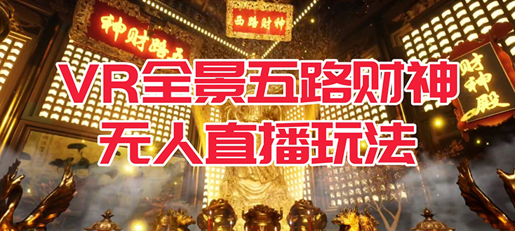 VR全景模式五路财神无人直播玩法，抖音目前最火玩法独家制作【吸金又吸睛】-梦帆创业网