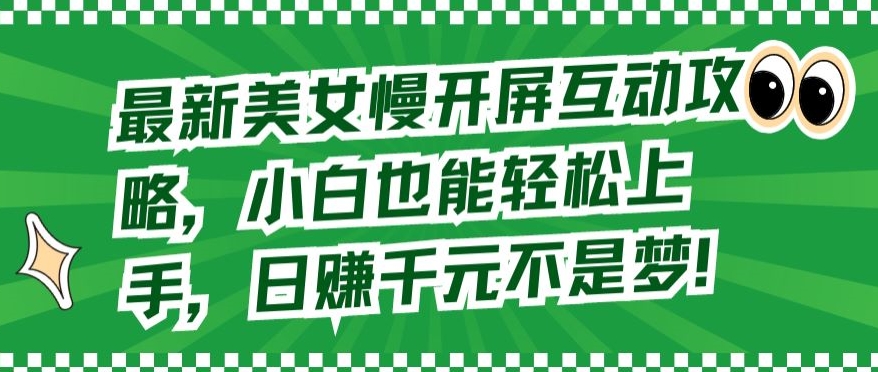 最新美女慢开屏互动攻略，小白也能轻松上手，日赚千元不是梦-梦帆创业网