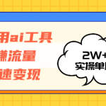 （12955期）运用AI工具玩赚流量快速变现 实操单月2w+-梦帆创业网