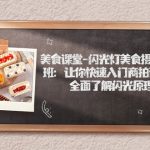 美食课堂-闪光灯美食摄影培训班:让你快速入门商拍设备,全面了解闪光原理-梦帆创业网