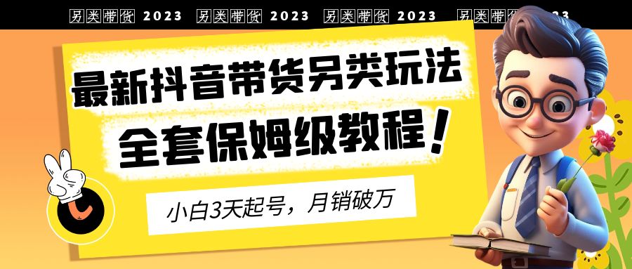 2023年最新抖音带货另类玩法，3天起号，月销破万（保姆级教程）-梦帆创业网