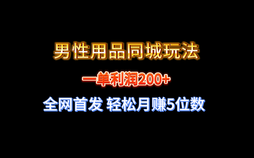 全网首发 一单利润200+ 男性用品同城玩法 轻松月赚5位数-梦帆创业网