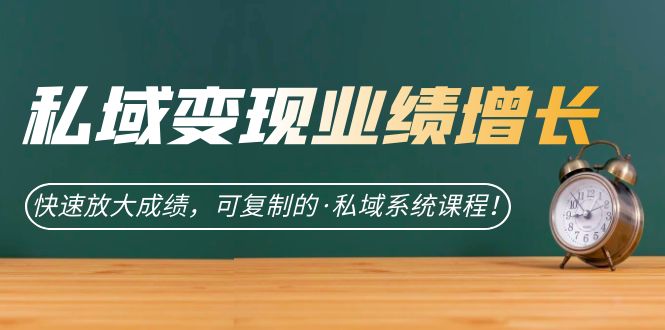 私域·变现业绩增长：快速放大成绩，可复制的·私域系统课程！-梦帆创业网