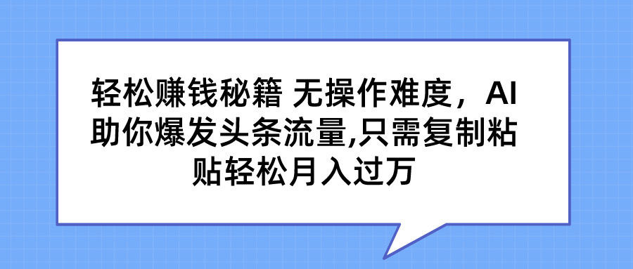 轻松赚钱秘籍 AI助你爆发头条流量 只需复制粘贴轻松月入过万-梦帆创业网