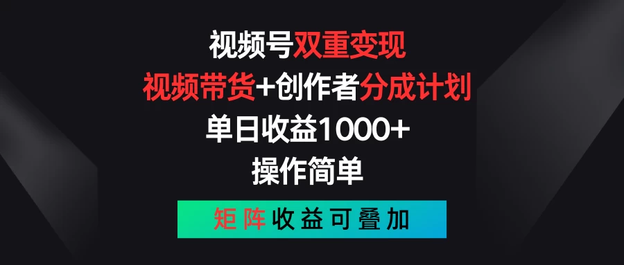 视频号双重变现，视频带货+创作者分成计划 , 单日收益1000+，操作简单，矩阵收益叠加-梦帆创业网