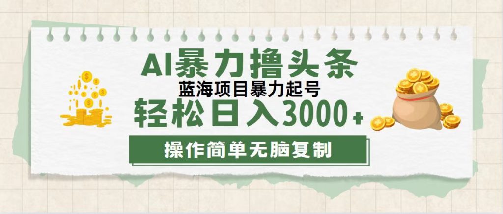 最新玩法AI暴力撸头条，零基础也可轻松日入3000+，当天起号，第二天见收益-梦帆创业网