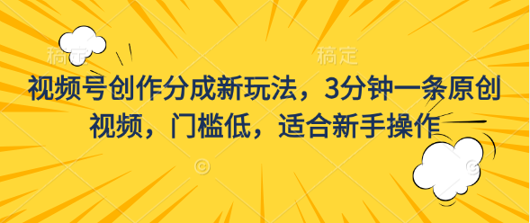 视频号创作分成新玩法，3分钟一条原创视频，门槛低，适合新手操作-梦帆创业网