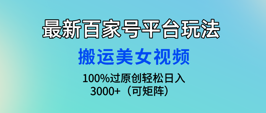 最新百家号平台玩法，搬运美女视频100%过原创大揭秘 轻松月入过万-梦帆创业网