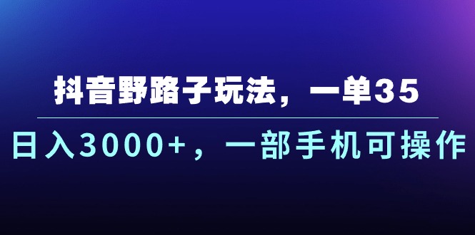 抖音野路子玩法，一单35.日入3000+，一部手机可操作-梦帆创业网