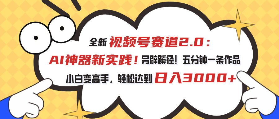 全新视频号赛道2.0：AI神器新实践！另辟蹊径！五分钟一条作品，小白变高手，轻松达到日入3000+-梦帆创业网