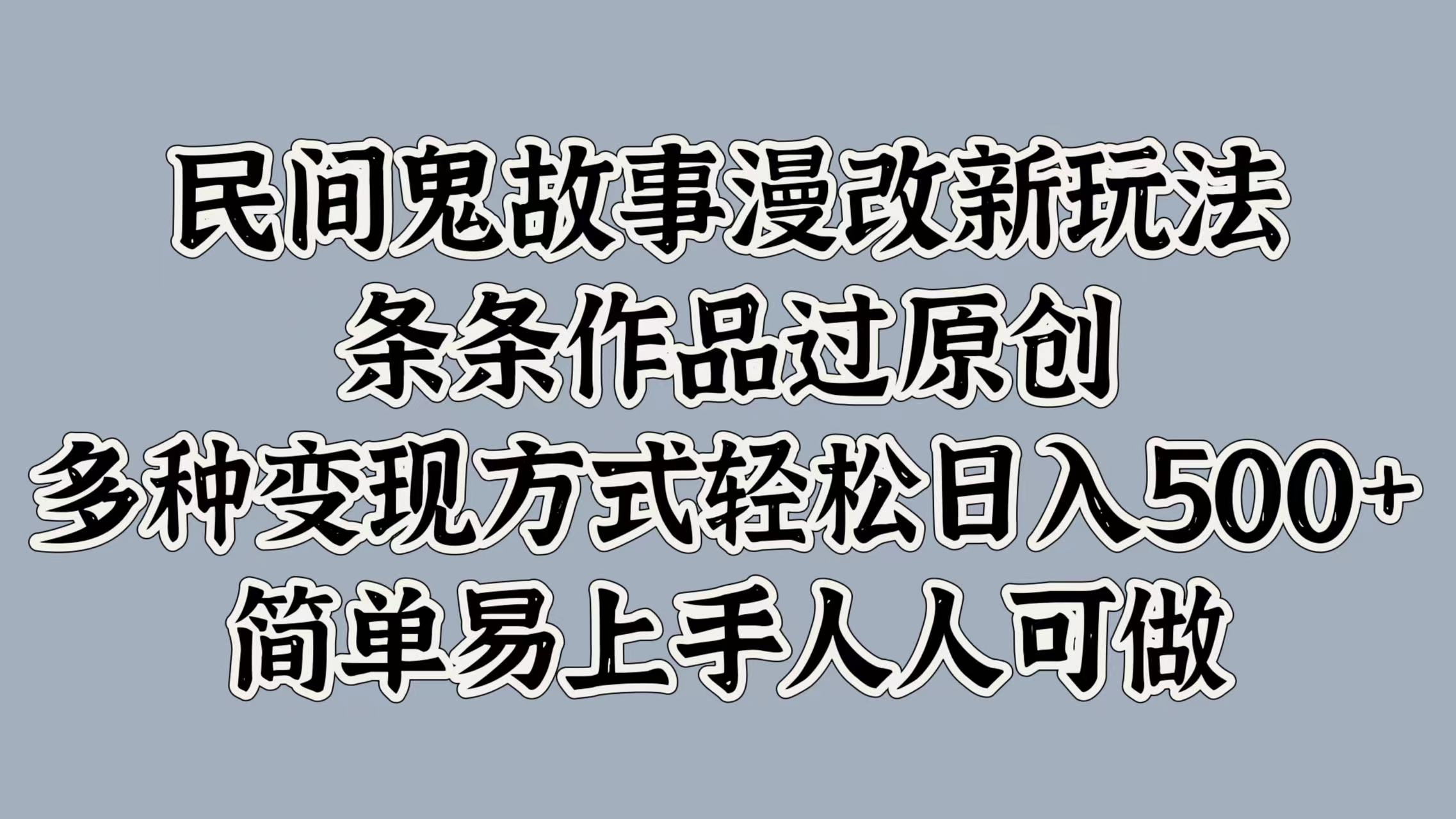 民间鬼故事漫改新玩法，条条作品过原创，简单易上手人人可做，多种变现方式轻松日入500+-梦帆创业网
