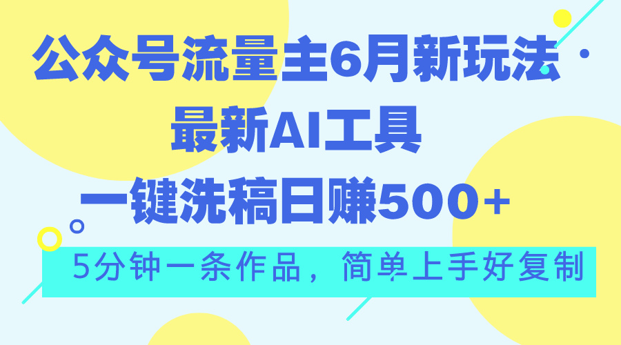公众号流量主6月新玩法，最新AI工具一键洗稿单号日赚500+，5分钟一条作…-梦帆创业网