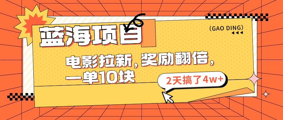 蓝海项目，电影拉新，奖励翻倍，一单10元，2天搞了4w+-梦帆创业网
