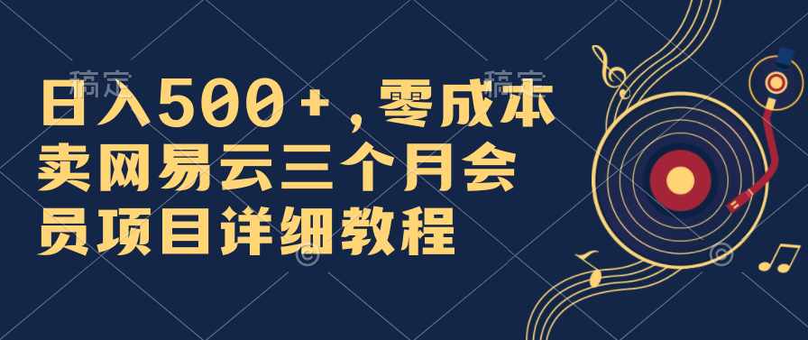 日入500+，零成本卖网易云三个月会员，合法合规，赶紧抓住风口吃肉！-梦帆创业网